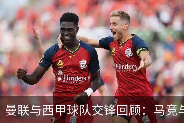 曼联与西甲球队交锋回顾：马竞与塞维利亚成难逢对手